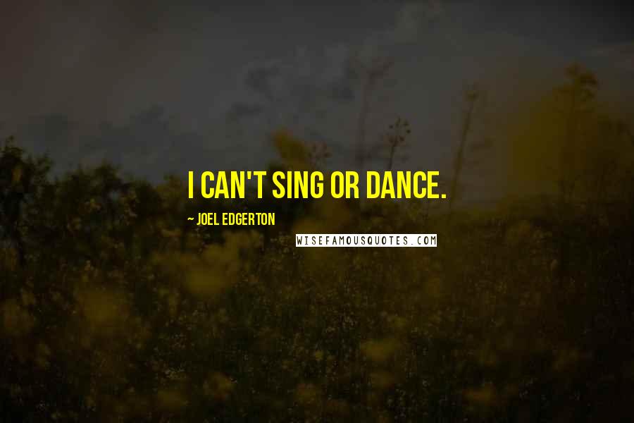 Joel Edgerton Quotes: I can't sing or dance.