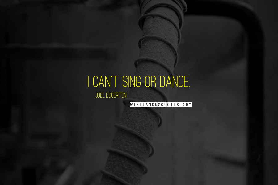 Joel Edgerton Quotes: I can't sing or dance.