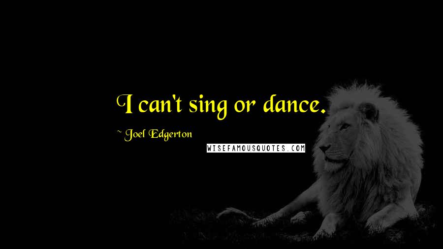 Joel Edgerton Quotes: I can't sing or dance.