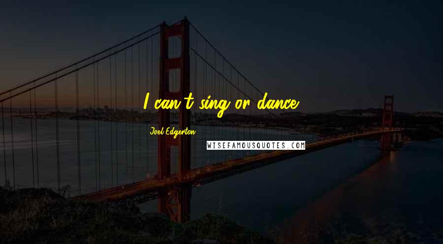 Joel Edgerton Quotes: I can't sing or dance.