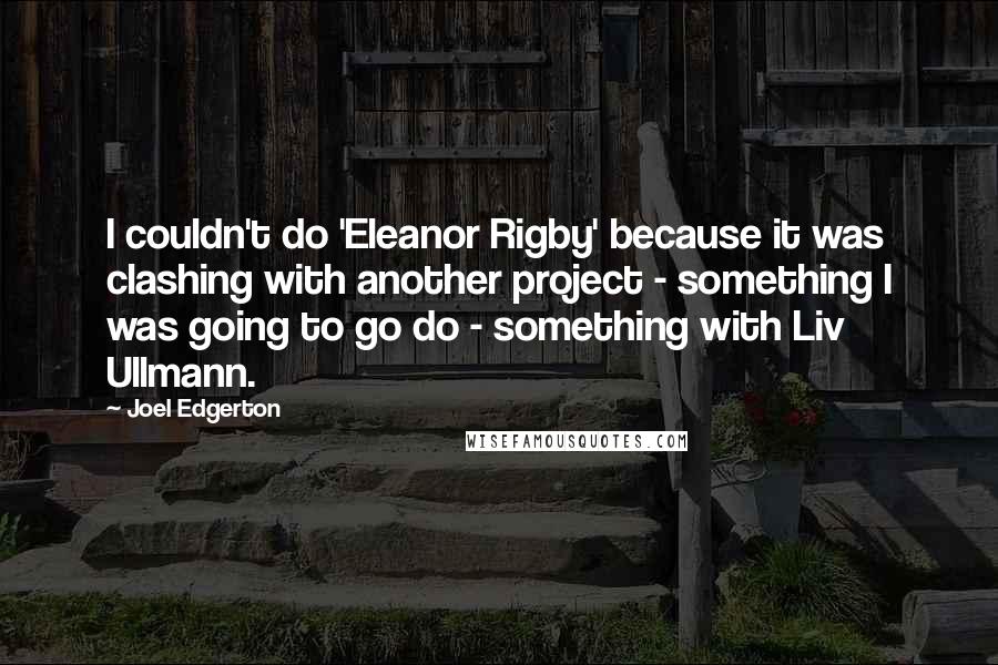Joel Edgerton Quotes: I couldn't do 'Eleanor Rigby' because it was clashing with another project - something I was going to go do - something with Liv Ullmann.