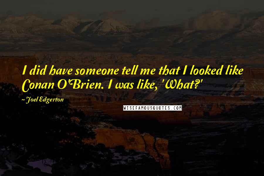 Joel Edgerton Quotes: I did have someone tell me that I looked like Conan O'Brien. I was like, 'What?'