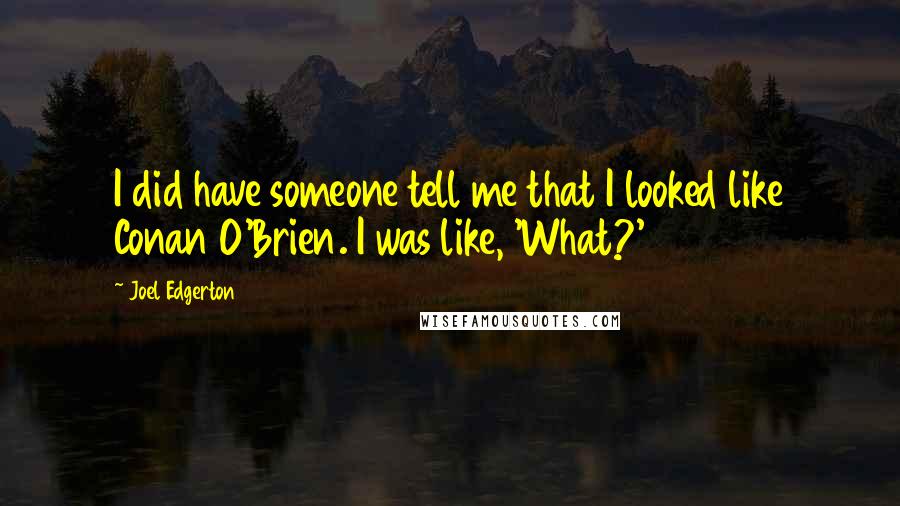 Joel Edgerton Quotes: I did have someone tell me that I looked like Conan O'Brien. I was like, 'What?'