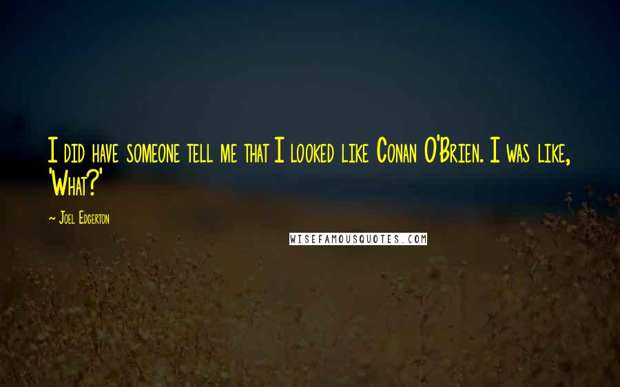 Joel Edgerton Quotes: I did have someone tell me that I looked like Conan O'Brien. I was like, 'What?'