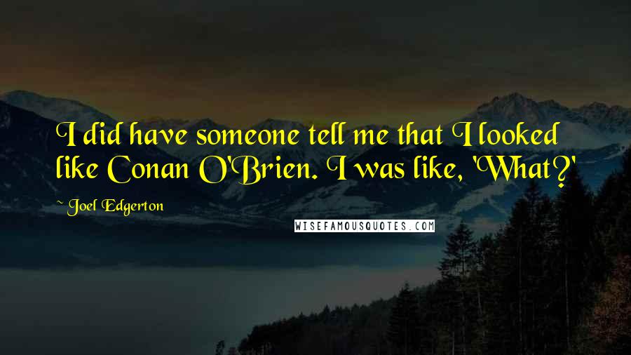 Joel Edgerton Quotes: I did have someone tell me that I looked like Conan O'Brien. I was like, 'What?'