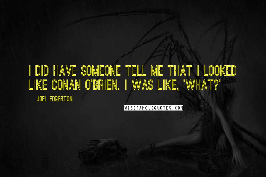 Joel Edgerton Quotes: I did have someone tell me that I looked like Conan O'Brien. I was like, 'What?'