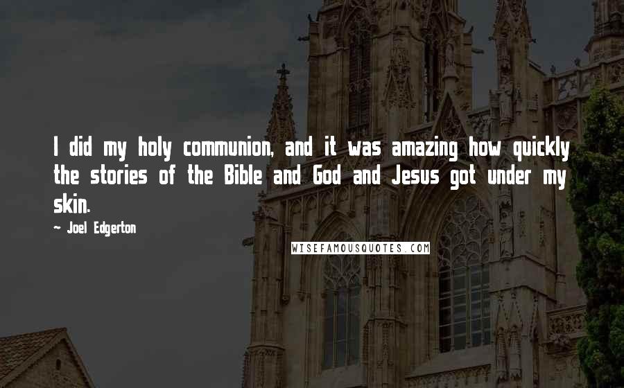 Joel Edgerton Quotes: I did my holy communion, and it was amazing how quickly the stories of the Bible and God and Jesus got under my skin.