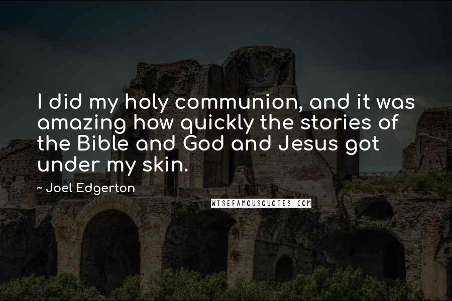 Joel Edgerton Quotes: I did my holy communion, and it was amazing how quickly the stories of the Bible and God and Jesus got under my skin.