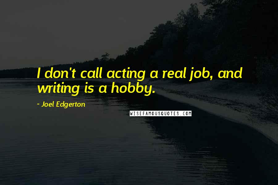 Joel Edgerton Quotes: I don't call acting a real job, and writing is a hobby.