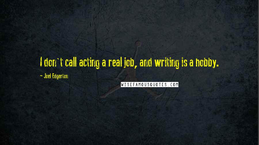Joel Edgerton Quotes: I don't call acting a real job, and writing is a hobby.