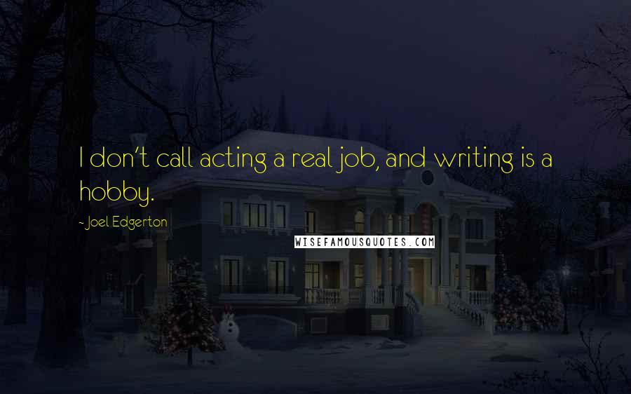Joel Edgerton Quotes: I don't call acting a real job, and writing is a hobby.
