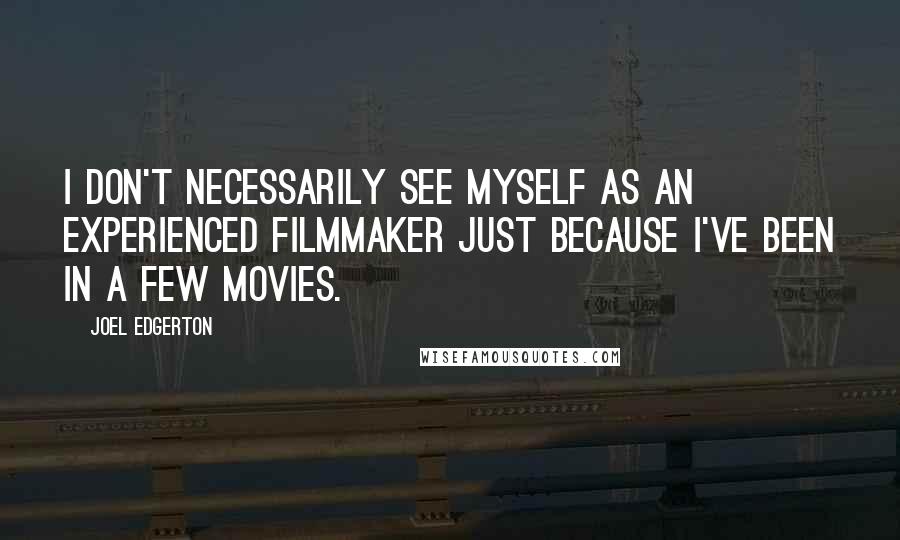 Joel Edgerton Quotes: I don't necessarily see myself as an experienced filmmaker just because I've been in a few movies.