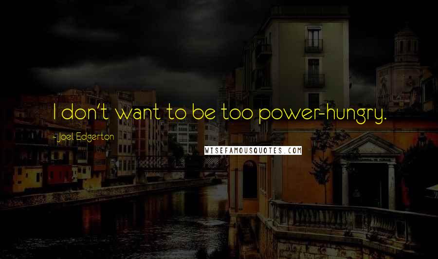 Joel Edgerton Quotes: I don't want to be too power-hungry.