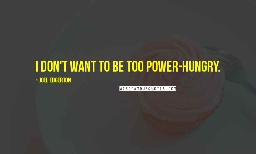 Joel Edgerton Quotes: I don't want to be too power-hungry.