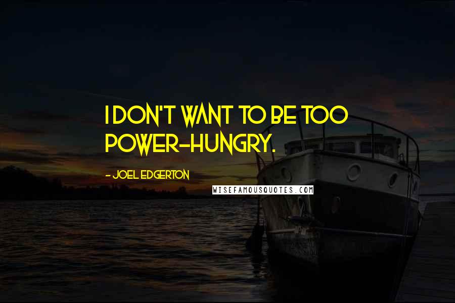 Joel Edgerton Quotes: I don't want to be too power-hungry.