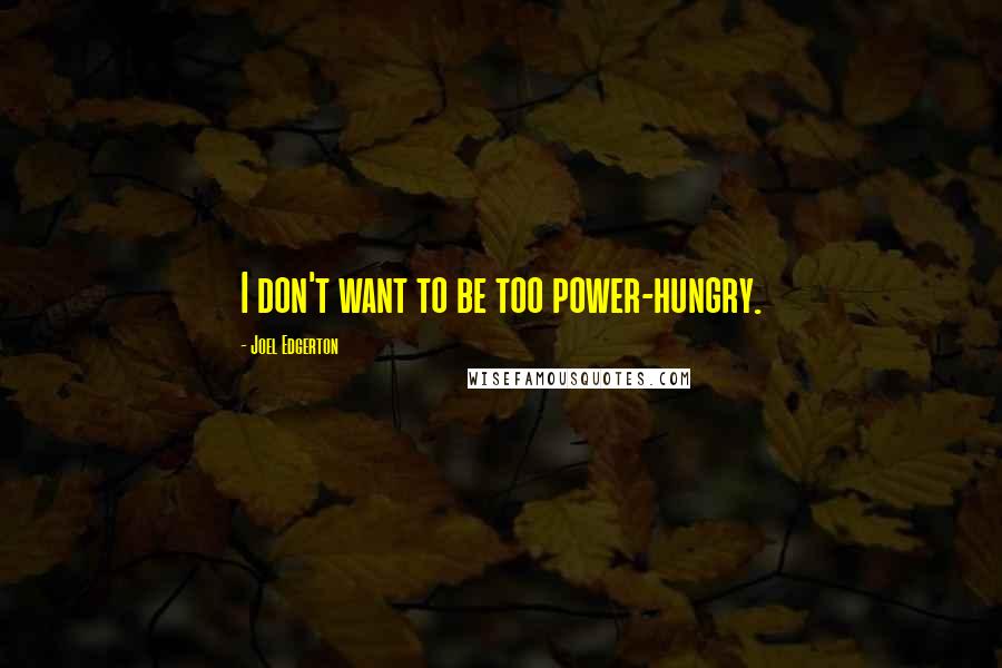 Joel Edgerton Quotes: I don't want to be too power-hungry.