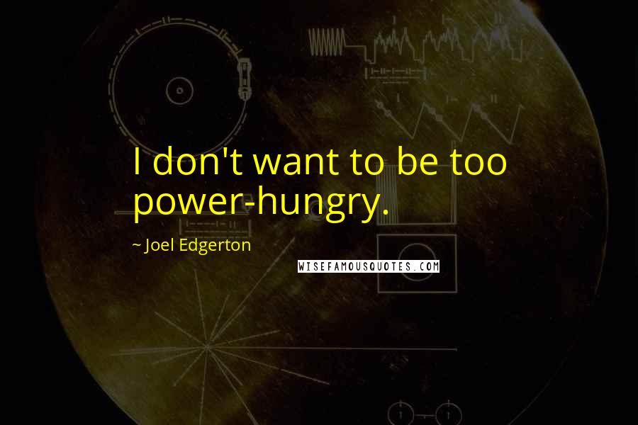 Joel Edgerton Quotes: I don't want to be too power-hungry.