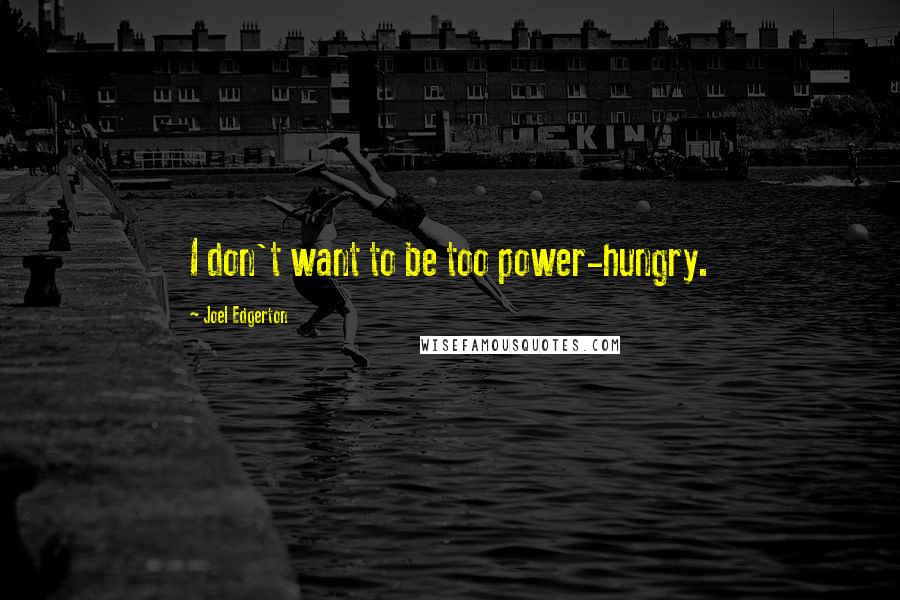 Joel Edgerton Quotes: I don't want to be too power-hungry.