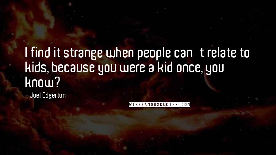 Joel Edgerton Quotes: I find it strange when people can't relate to kids, because you were a kid once, you know?