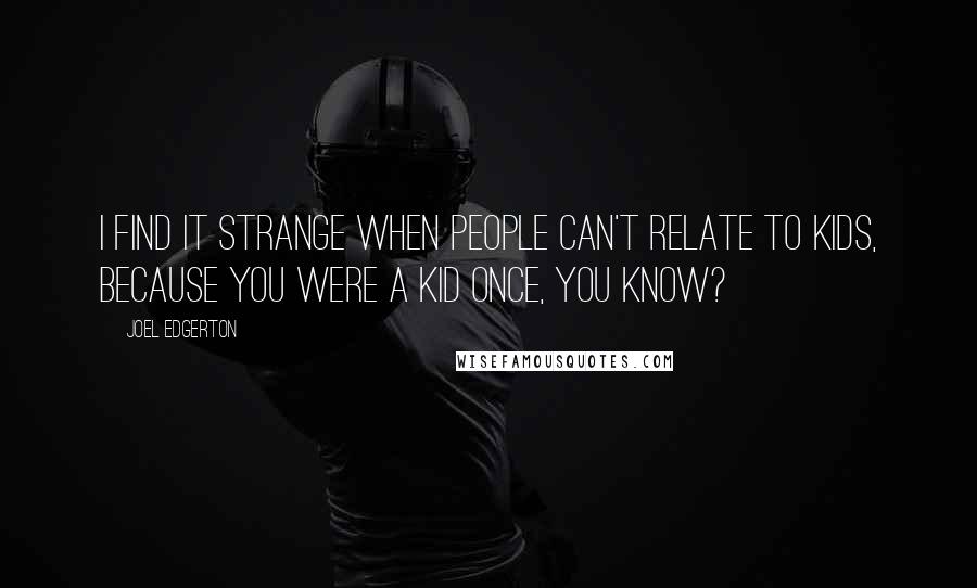 Joel Edgerton Quotes: I find it strange when people can't relate to kids, because you were a kid once, you know?