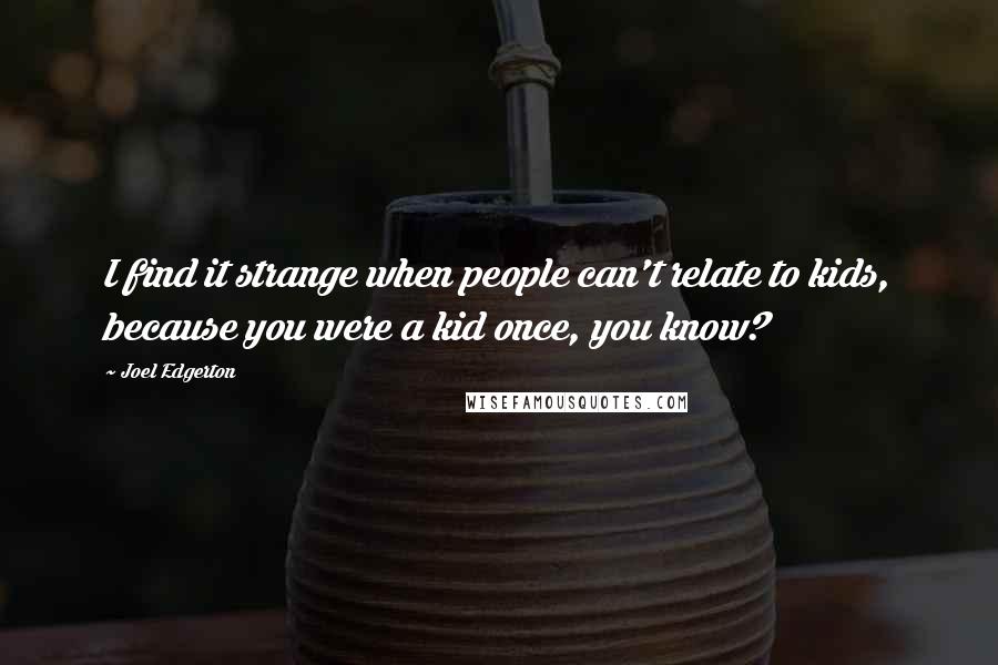 Joel Edgerton Quotes: I find it strange when people can't relate to kids, because you were a kid once, you know?