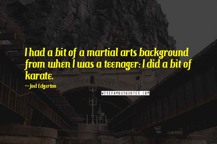 Joel Edgerton Quotes: I had a bit of a martial arts background from when I was a teenager: I did a bit of karate.