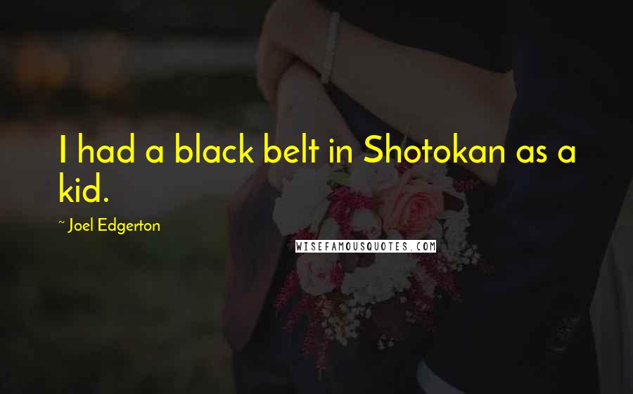 Joel Edgerton Quotes: I had a black belt in Shotokan as a kid.