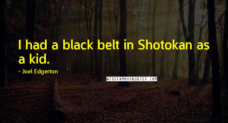 Joel Edgerton Quotes: I had a black belt in Shotokan as a kid.