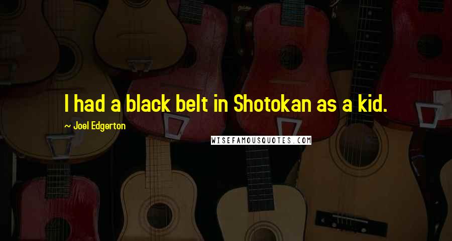 Joel Edgerton Quotes: I had a black belt in Shotokan as a kid.