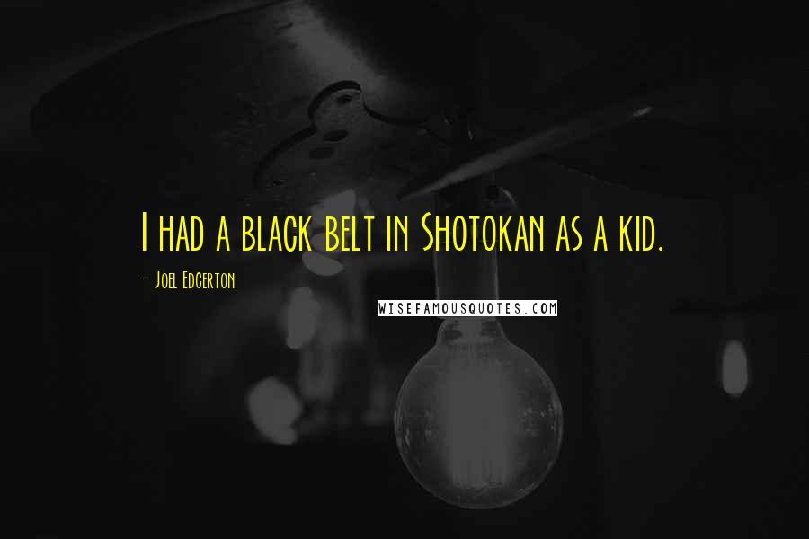 Joel Edgerton Quotes: I had a black belt in Shotokan as a kid.