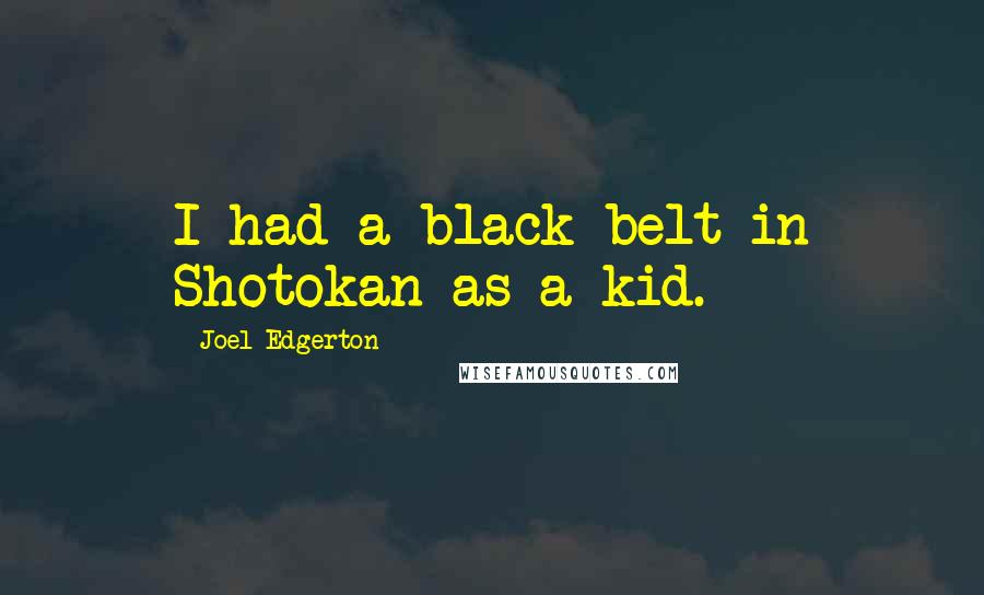 Joel Edgerton Quotes: I had a black belt in Shotokan as a kid.