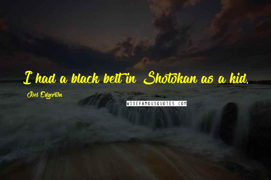 Joel Edgerton Quotes: I had a black belt in Shotokan as a kid.