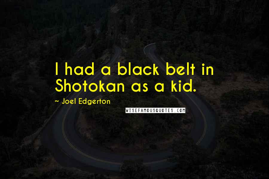 Joel Edgerton Quotes: I had a black belt in Shotokan as a kid.