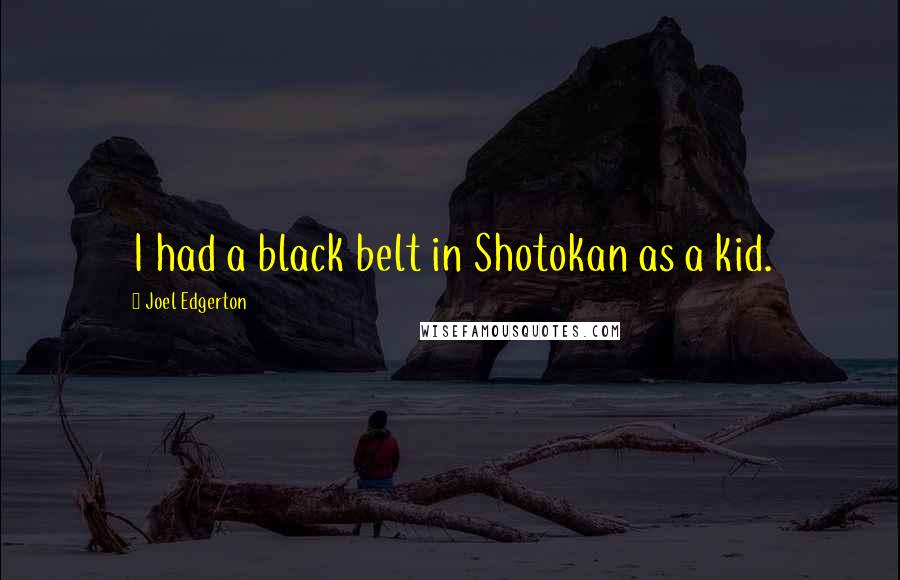 Joel Edgerton Quotes: I had a black belt in Shotokan as a kid.