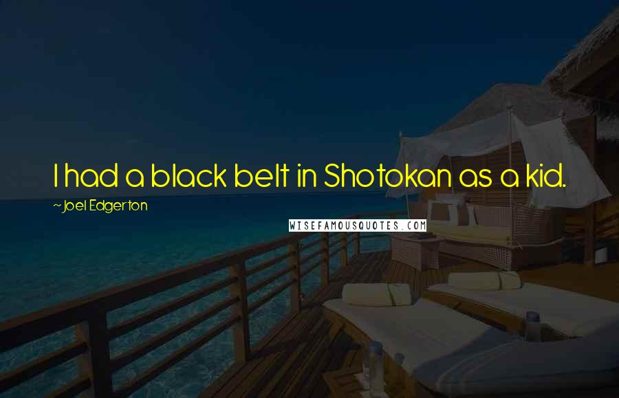 Joel Edgerton Quotes: I had a black belt in Shotokan as a kid.