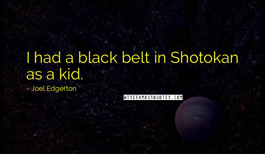 Joel Edgerton Quotes: I had a black belt in Shotokan as a kid.