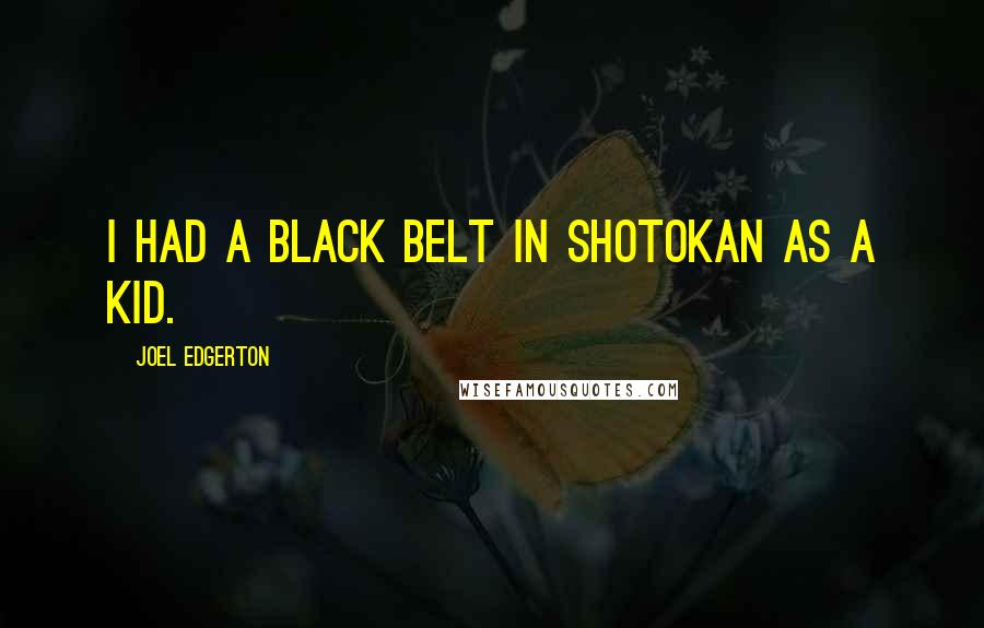 Joel Edgerton Quotes: I had a black belt in Shotokan as a kid.