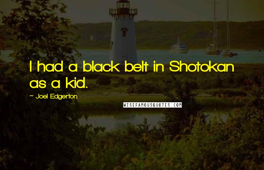 Joel Edgerton Quotes: I had a black belt in Shotokan as a kid.