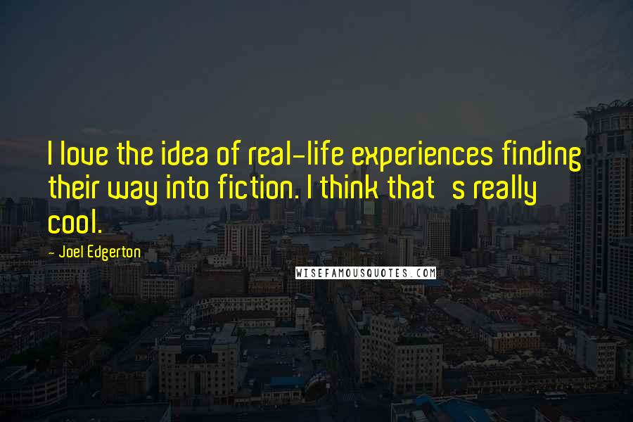 Joel Edgerton Quotes: I love the idea of real-life experiences finding their way into fiction. I think that's really cool.