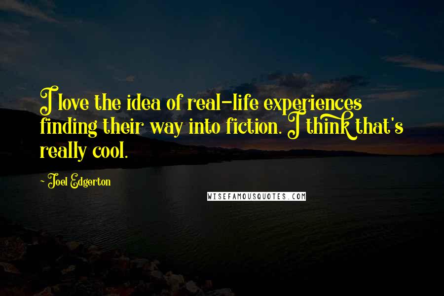 Joel Edgerton Quotes: I love the idea of real-life experiences finding their way into fiction. I think that's really cool.