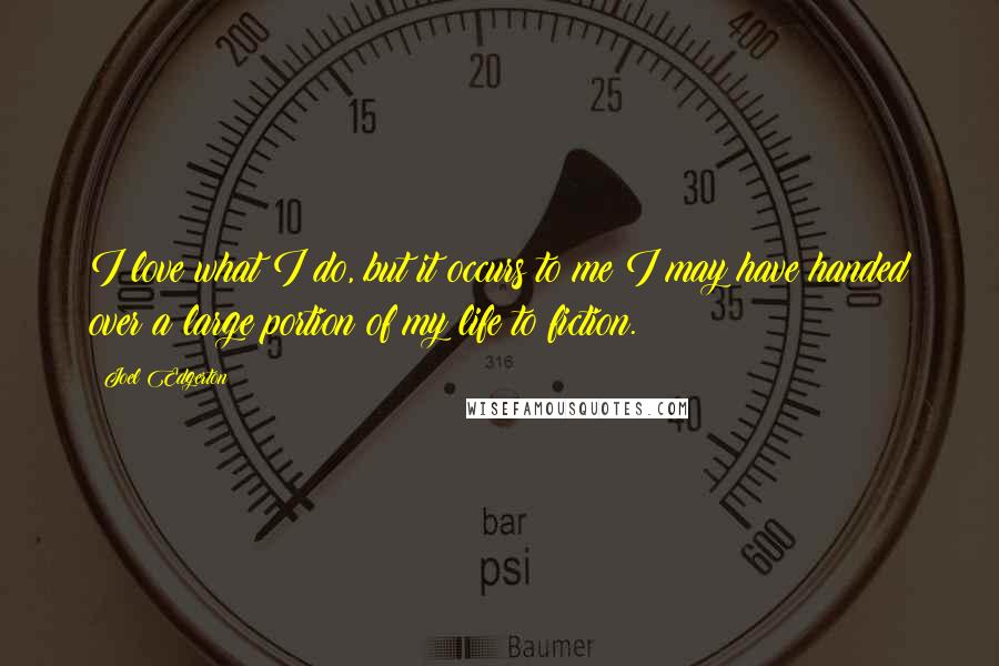 Joel Edgerton Quotes: I love what I do, but it occurs to me I may have handed over a large portion of my life to fiction.