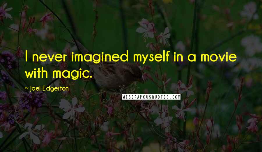 Joel Edgerton Quotes: I never imagined myself in a movie with magic.