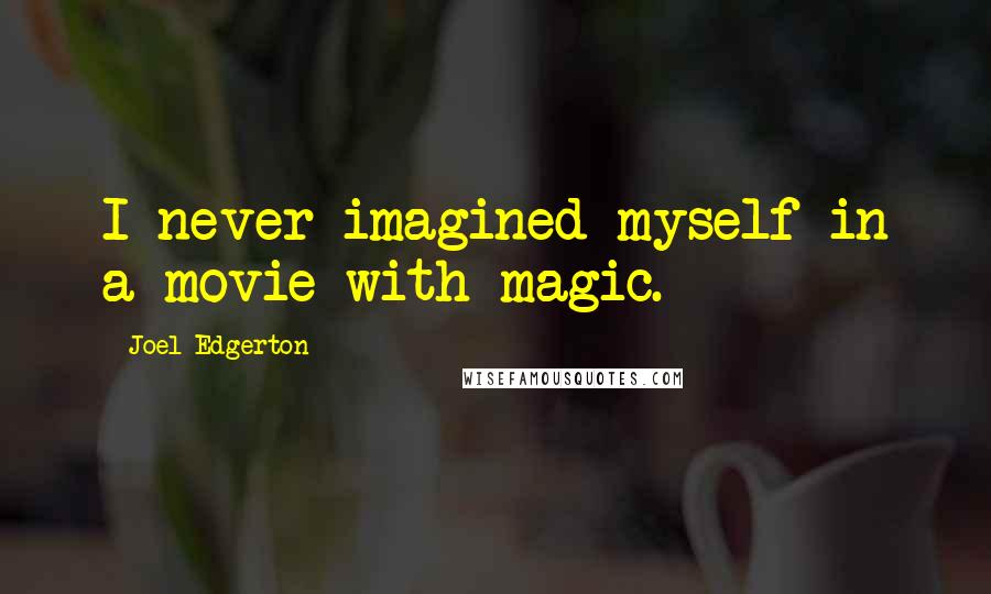 Joel Edgerton Quotes: I never imagined myself in a movie with magic.