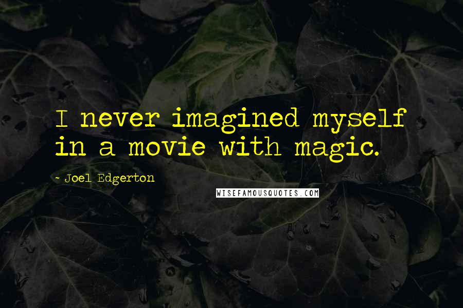 Joel Edgerton Quotes: I never imagined myself in a movie with magic.