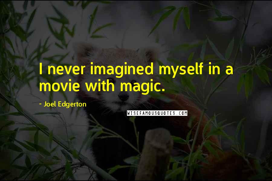 Joel Edgerton Quotes: I never imagined myself in a movie with magic.