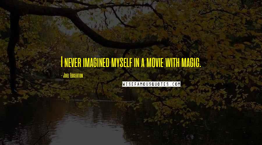 Joel Edgerton Quotes: I never imagined myself in a movie with magic.