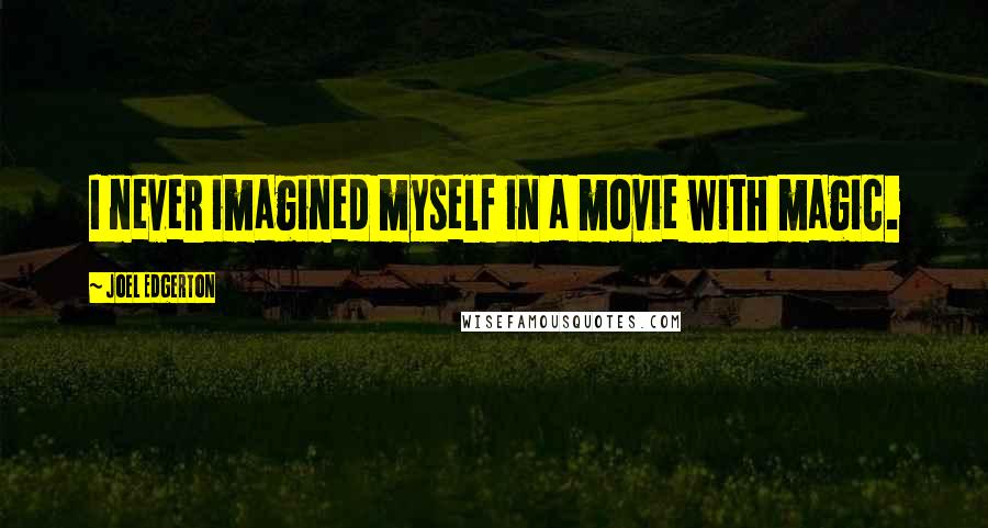 Joel Edgerton Quotes: I never imagined myself in a movie with magic.