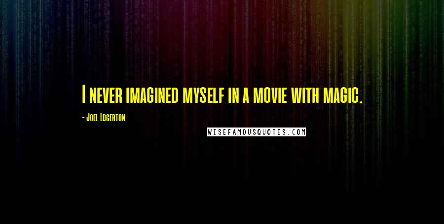 Joel Edgerton Quotes: I never imagined myself in a movie with magic.