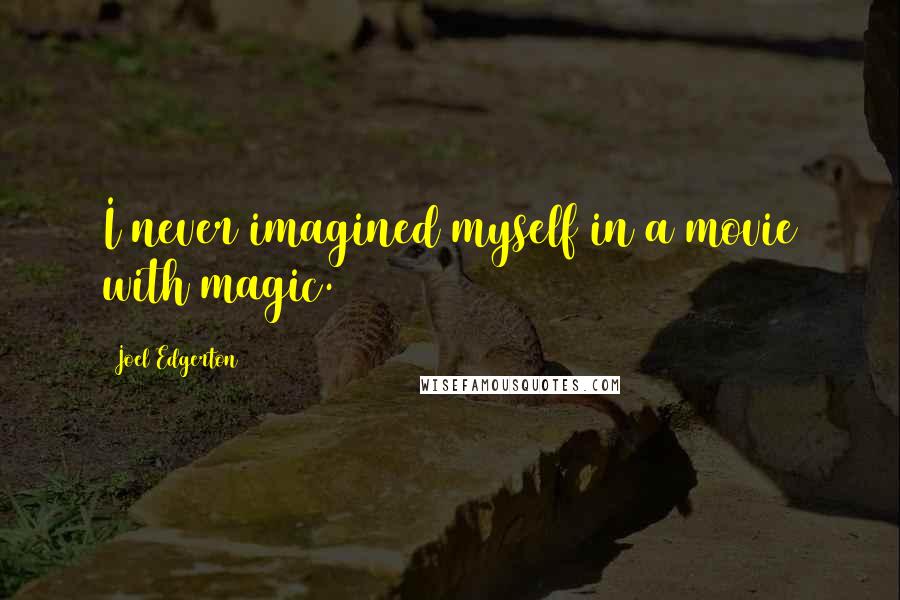 Joel Edgerton Quotes: I never imagined myself in a movie with magic.