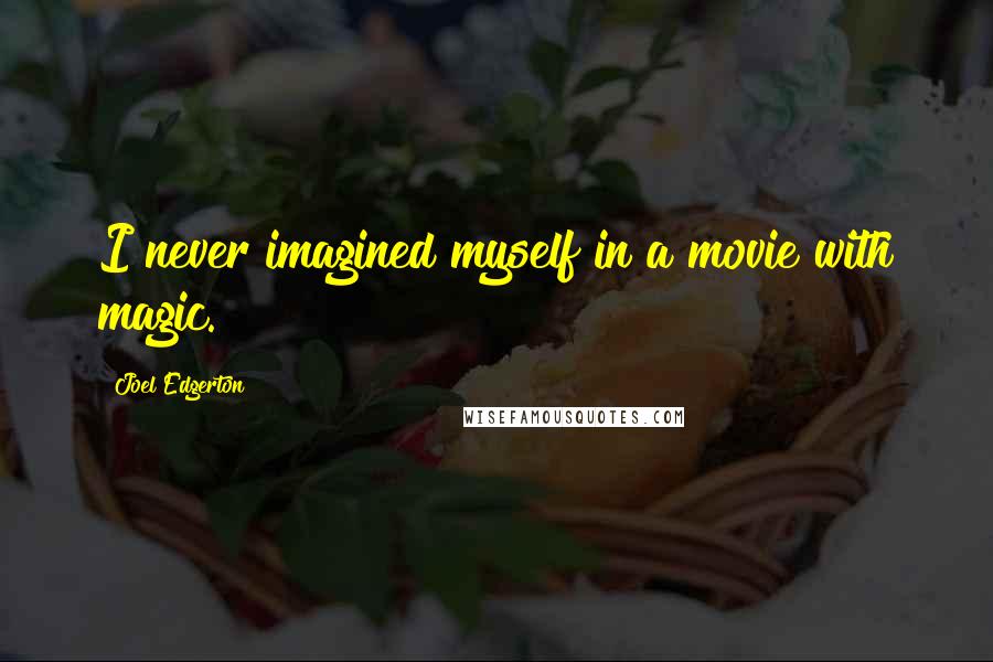 Joel Edgerton Quotes: I never imagined myself in a movie with magic.